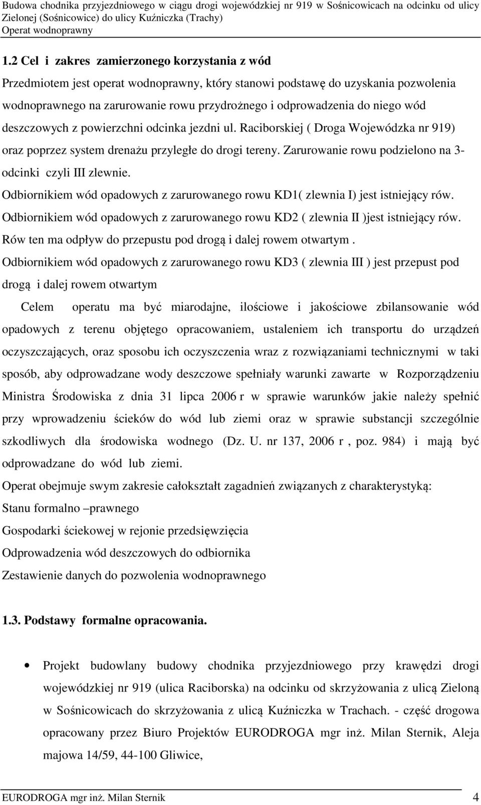 Zarurowanie rowu podzielono na 3- odcinki czyli III zlewnie. Odbiornikiem wód opadowych z zarurowanego rowu KD1( zlewnia I) jest istniejący rów.