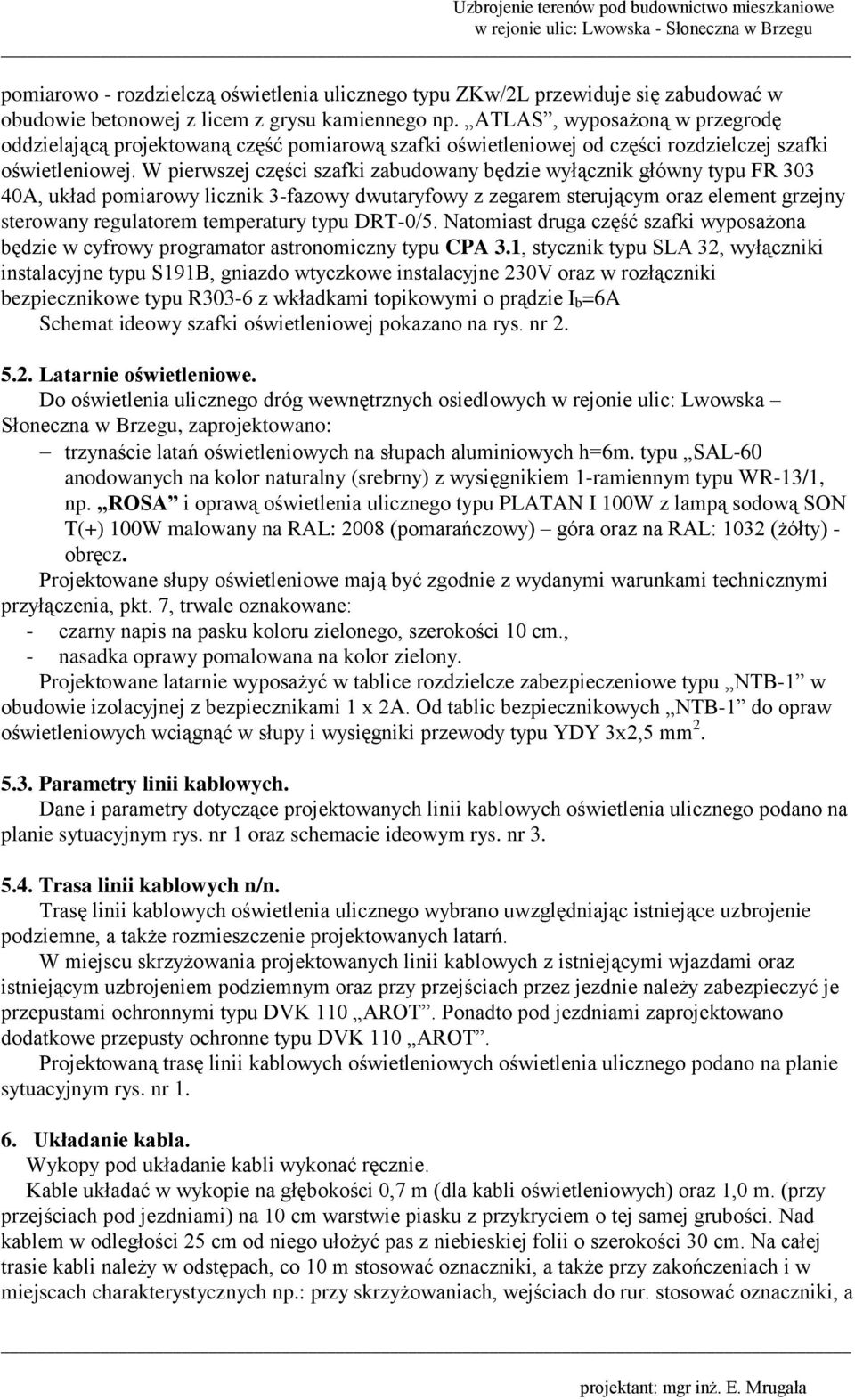 W pierwszej części szafki zabudowany będzie wyłącznik główny typu FR 303 40A, układ pomiarowy licznik 3-fazowy dwutaryfowy z zegarem sterującym oraz element grzejny sterowany regulatorem temperatury