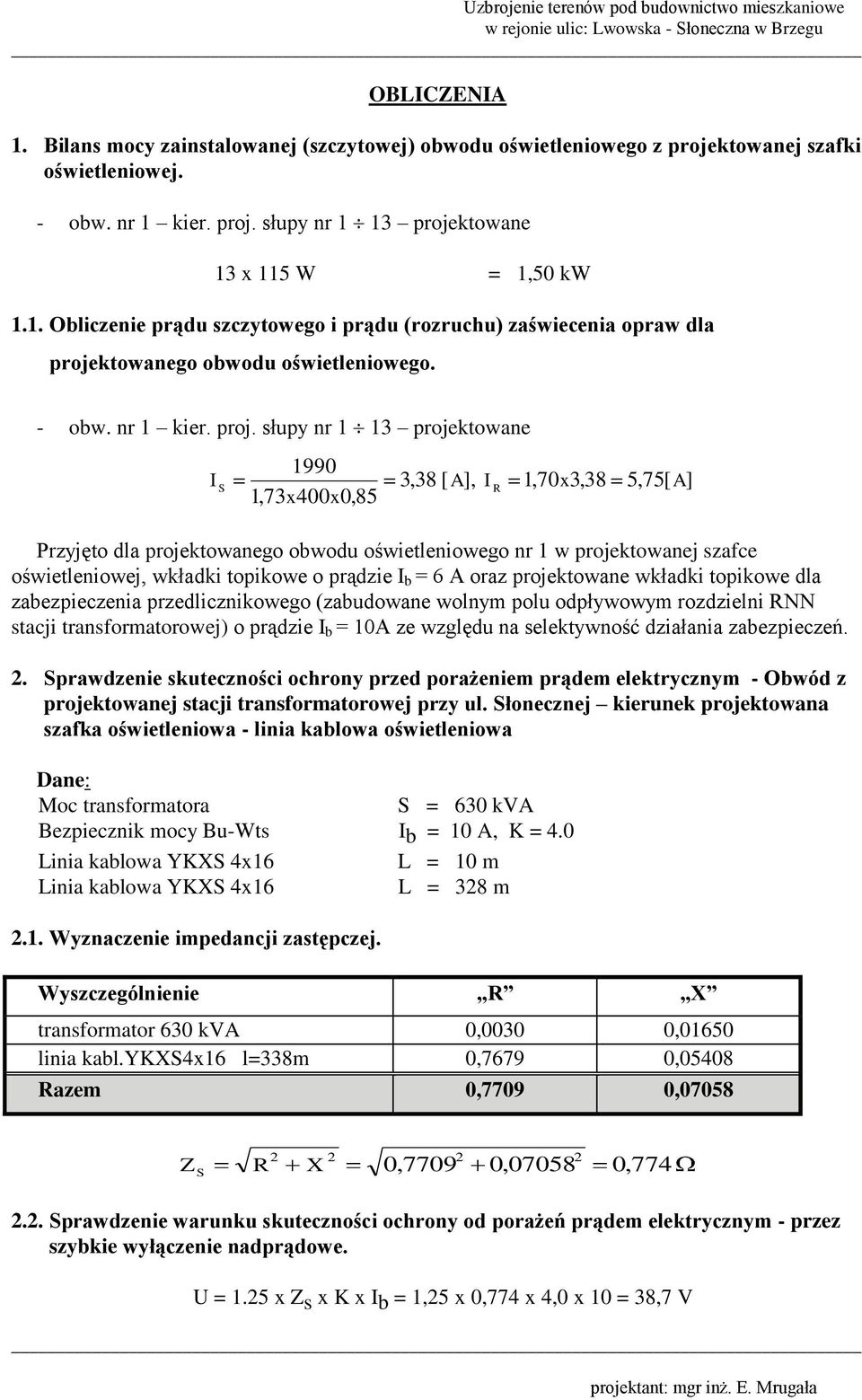 słupy nr 1 13 projektowane I S 1990 1,73x400x0,85 3,38 [ A], I R 1,70x3,38 5,75[ A] Przyjęto dla projektowanego obwodu oświetleniowego nr 1 w projektowanej szafce oświetleniowej, wkładki topikowe o