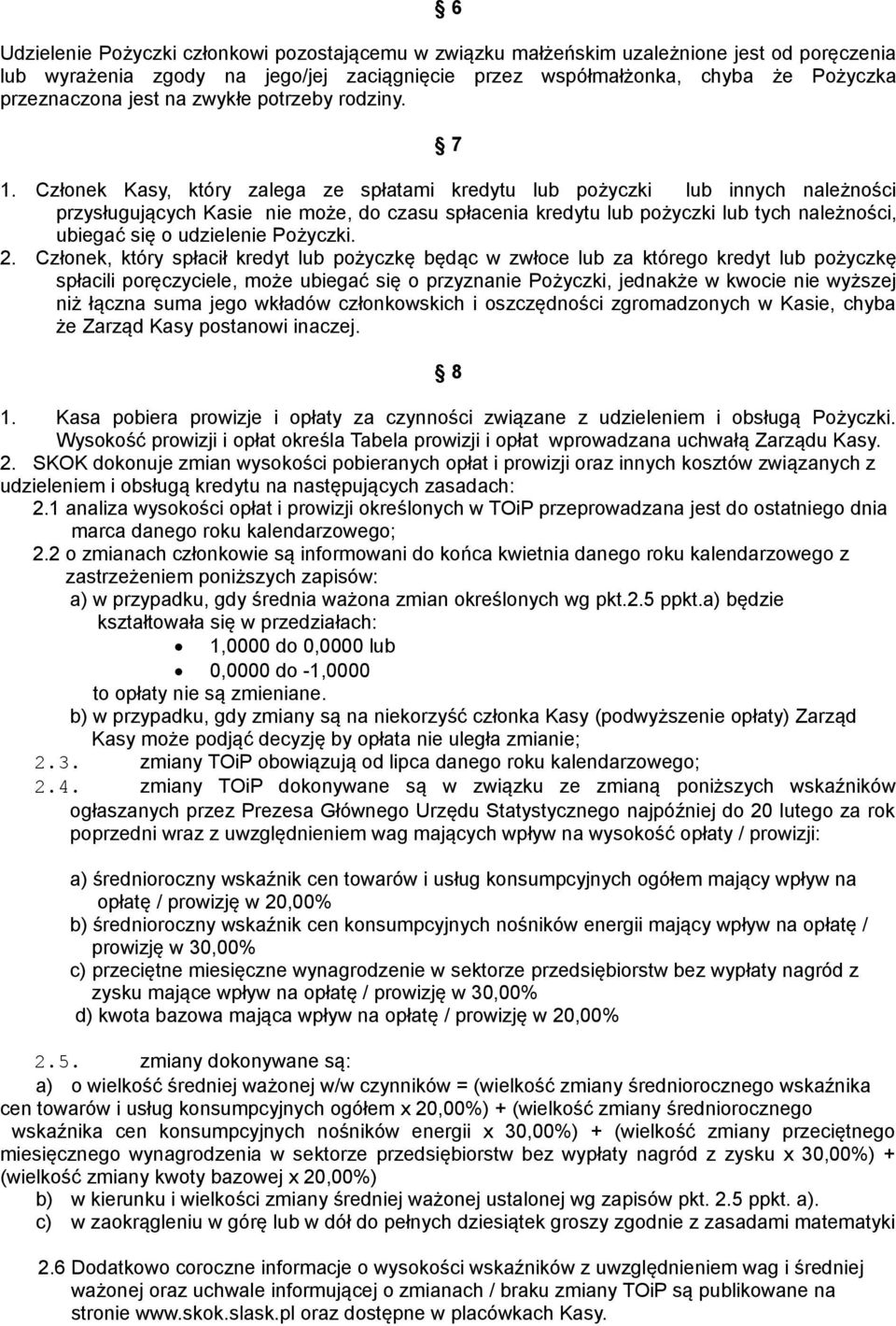 Członek Kasy, który zalega ze spłatami kredytu lub pożyczki lub innych należności przysługujących Kasie nie może, do czasu spłacenia kredytu lub pożyczki lub tych należności, ubiegać się o udzielenie