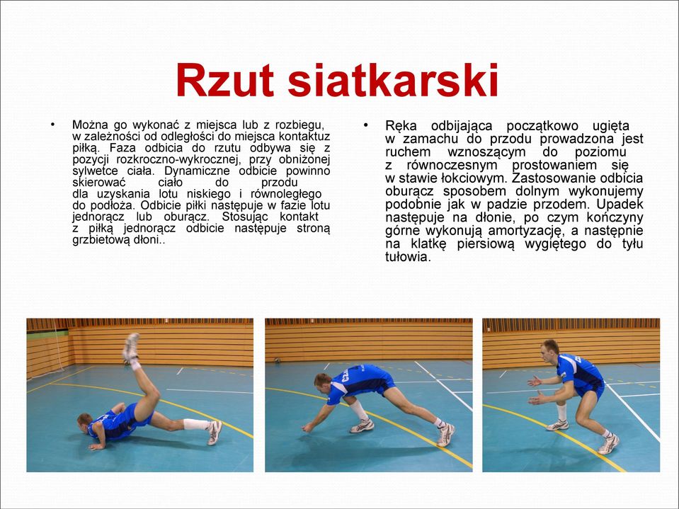 Dynamiczne odbicie powinno skierować ciało do przodu dla uzyskania lotu niskiego i równoległego do podłoża. Odbicie piłki następuje w fazie lotu jednorącz lub oburącz.