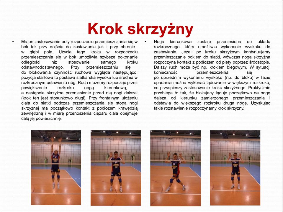 Przy przemieszczaniu się do blokowania czynność ruchowa wygląda następująco: pozycja startowa to postawa siatkarska wysoka lub średnia w rozkrocznym ustawieniu nóg.