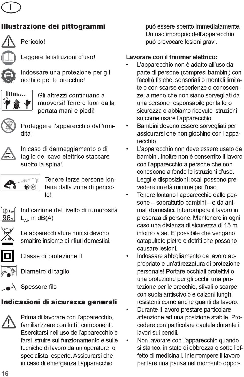 Tenere terze persone lontane dalla zona di pericolo! LWA Indicazione del livello di rumorosità db L WA in db(a) Le apparecchiature non si devono smaltire insieme ai rifiuti domestici.