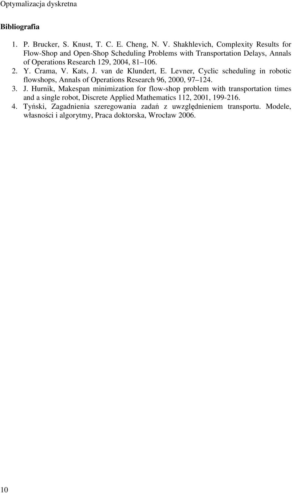 Crama, V. Kats, J. van de Klundert, E. Levner, Cyclic scheduling in robotic flowshops, Annals of Operations Research 96, 2000, 97 124. 3. J. Hurnik, Makespan minimization for flow-shop problem with transportation times and a single robot, Discrete Applied Mathematics 112, 2001, 199-216.