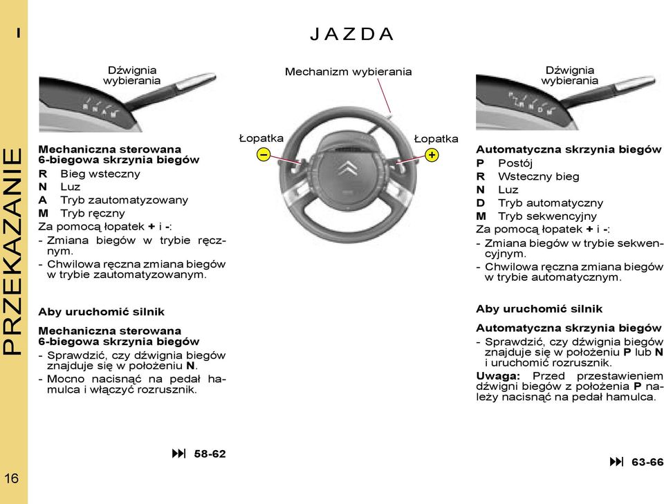 Łopatka Łopatka + Automatyczna skrzynia biegów P Postój R Wsteczny bieg N Luz D Tryb automatyczny M Tryb sekwencyjny Za pomocą łopatek + i -: - Zmiana biegów w trybie sekwencyjnym.