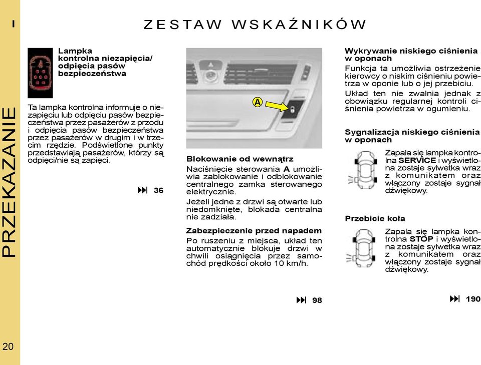 36 A Blokowanie od wewnątrz Naciśnięcie sterowania A umożliwia zablokowanie i odblokowanie centralnego zamka sterowanego elektrycznie.
