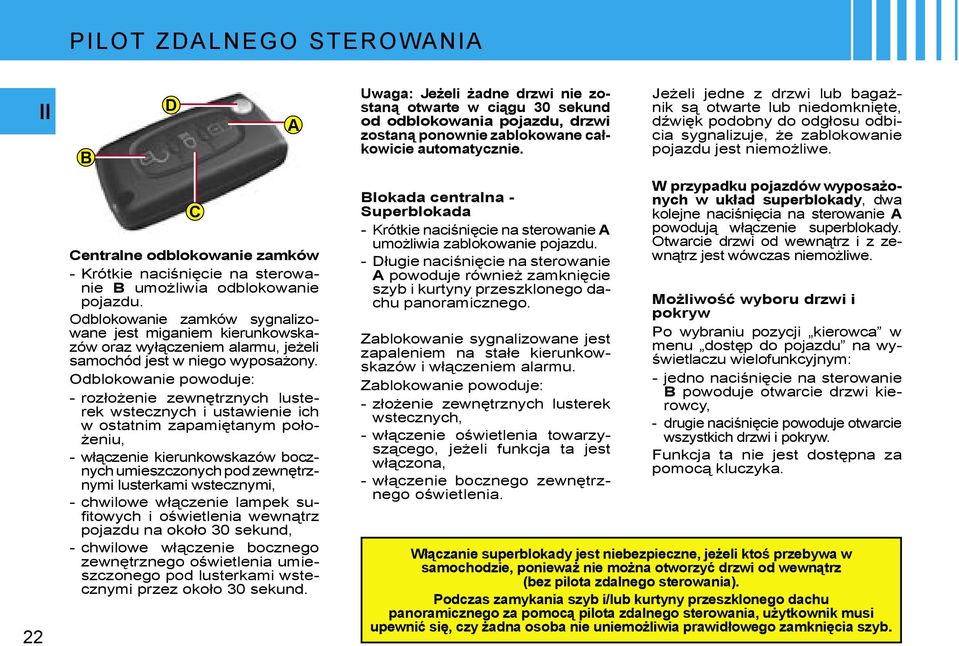 Odblokowanie powoduje: - rozłożenie zewnętrznych lusterek wstecznych i ustawienie ich w ostatnim zapamiętanym położeniu, - włączenie kierunkowskazów bocznych umieszczonych pod zewnętrznymi lusterkami