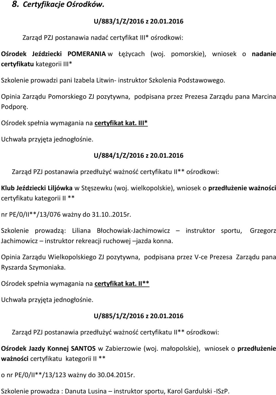 Opinia Zarządu Pomorskiego ZJ pozytywna, podpisana przez Prezesa Zarządu pana Marcina Podporę. Ośrodek spełnia wymagania na certyfikat kat. III* U/884/1/Z/2016