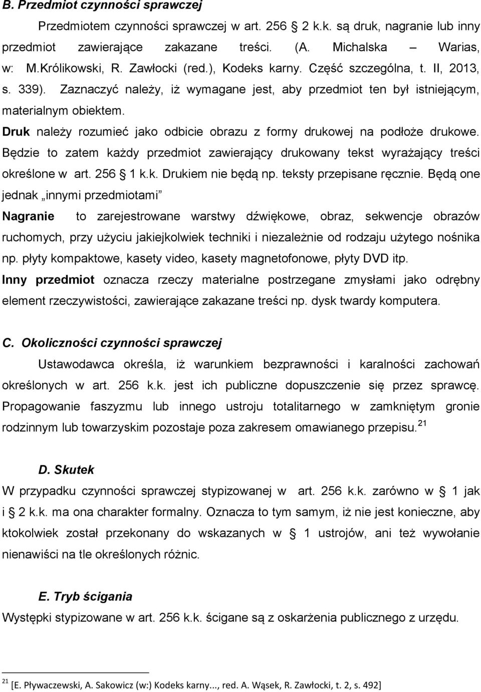 Druk należy rozumieć jako odbicie obrazu z formy drukowej na podłoże drukowe. Będzie to zatem każdy przedmiot zawierający drukowany tekst wyrażający treści określone w art. 256 1 k.k. Drukiem nie będą np.