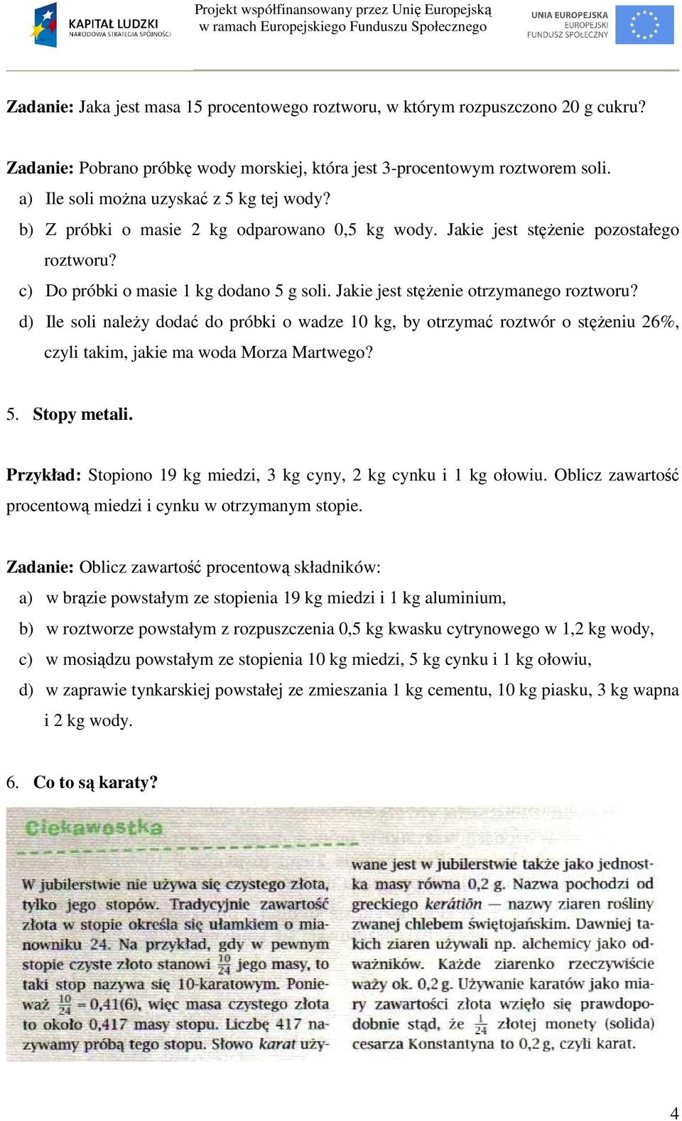 Jakie jest stężenie otrzymanego roztworu? d) Ile soli należy dodać do próbki o wadze 10 kg, by otrzymać roztwór o stężeniu 26%, czyli takim, jakie ma woda Morza Martwego? 5. Stopy metali.