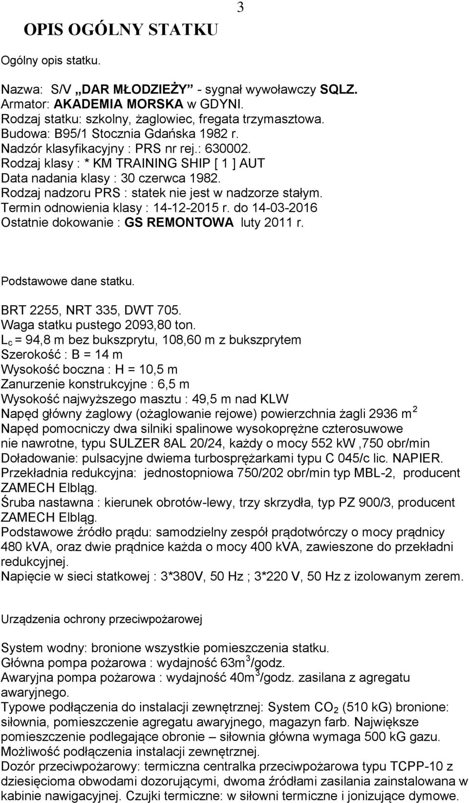 Rodzaj nadzoru PRS : statek nie jest w nadzorze stałym. Termin odnowienia klasy : 14-12-2015 r. do 14-03-2016 Ostatnie dokowanie : GS REMONTOWA luty 2011 r. Podstawowe dane statku.