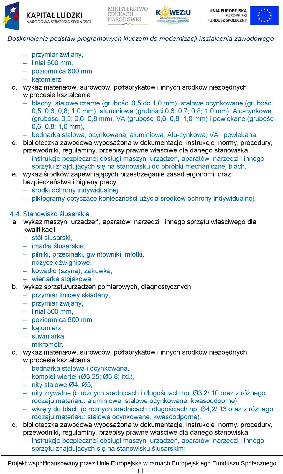 aluminiowe (grubości 0,6; 0,7; 0,8; 1,0 mm), Alu-cynkowe (grubości 0,5; 0,6; 0,8 mm), VA (grubości 0,6; 0,8; 1,0 mm) i powlekane (grubości 0,6; 0,8; 1,0 mm), bednarka stalowa, ocynkowana, aluminiowa,
