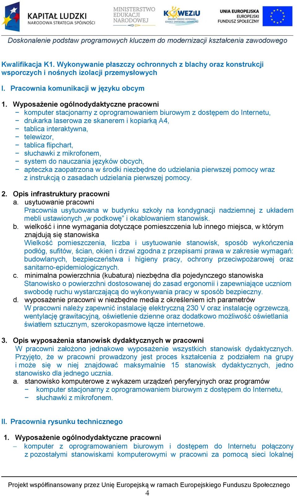 flipchart, słuchawki z mikrofonem, system do nauczania języków obcych, apteczka zaopatrzona w środki niezbędne do udzielania pierwszej pomocy wraz z instrukcją o zasadach udzielania pierwszej pomocy.