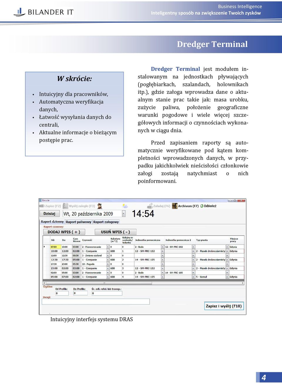 ), gdzie załoga wprowadza dane o aktualnym stanie prac takie jak: masa urobku, zużycie paliwa, położenie geograficzne warunki pogodowe i wiele więcej szczegółowych informacji o