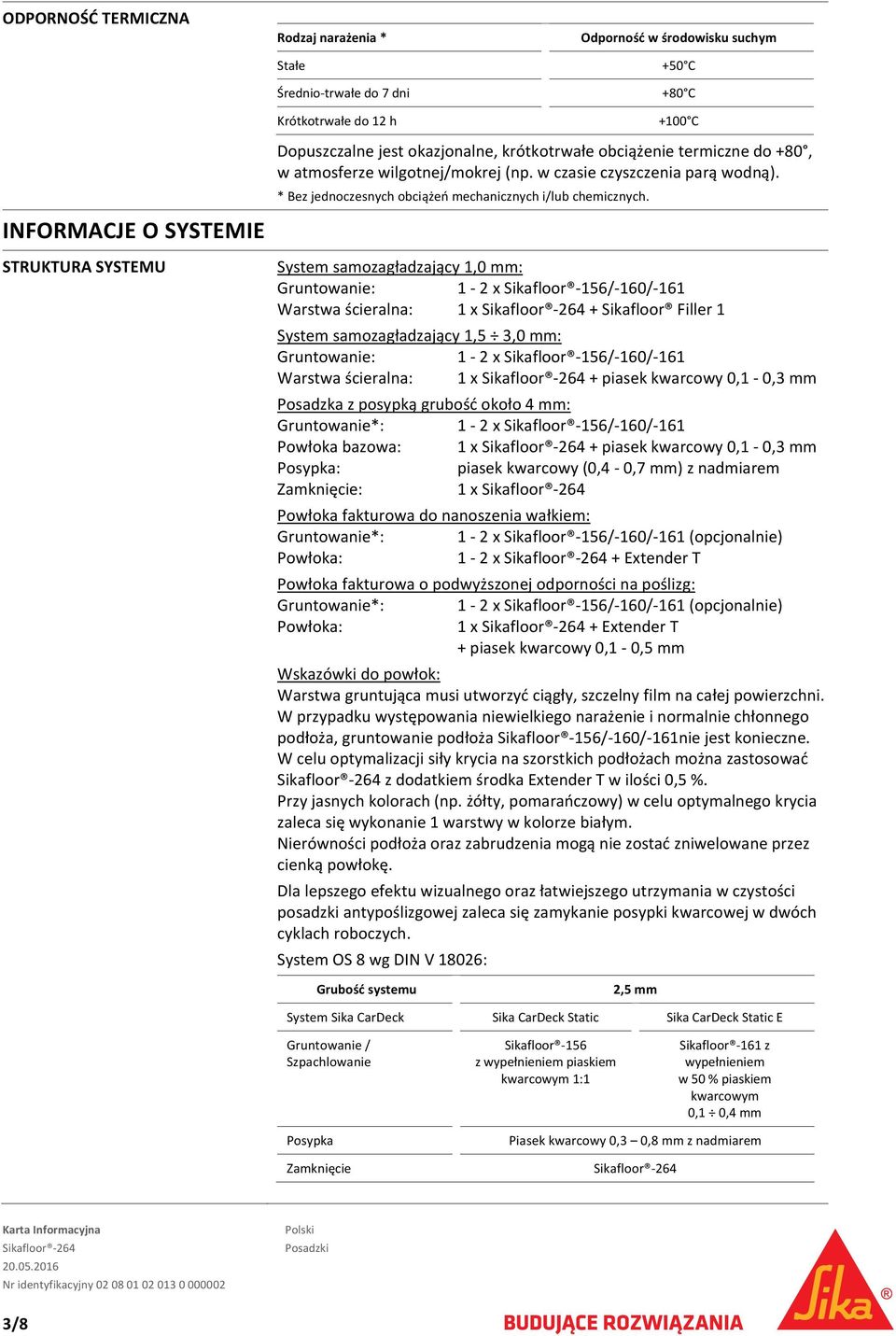 System samozagładzający 1,0 mm: Gruntowanie: 1 2 x Sikafloor 156/ 160/ 161 Warstwa ścieralna: 1 x + Sikafloor Filler 1 System samozagładzający 1,5 3,0 mm: Gruntowanie: 1 2 x Sikafloor 156/ 160/ 161