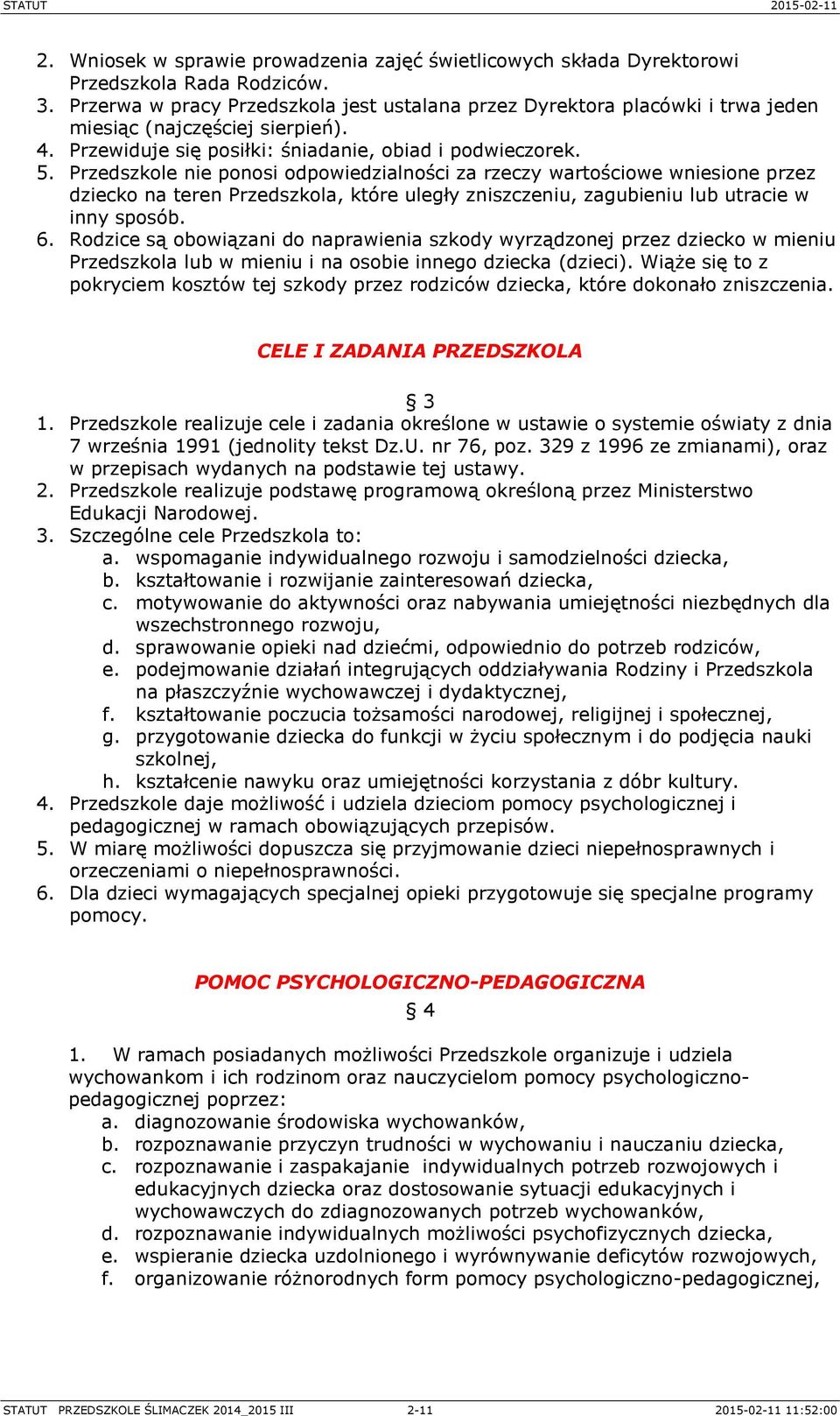 Przedszkole nie ponosi odpowiedzialności za rzeczy wartościowe wniesione przez dziecko na teren Przedszkola, które uległy zniszczeniu, zagubieniu lub utracie w inny sposób. 6.