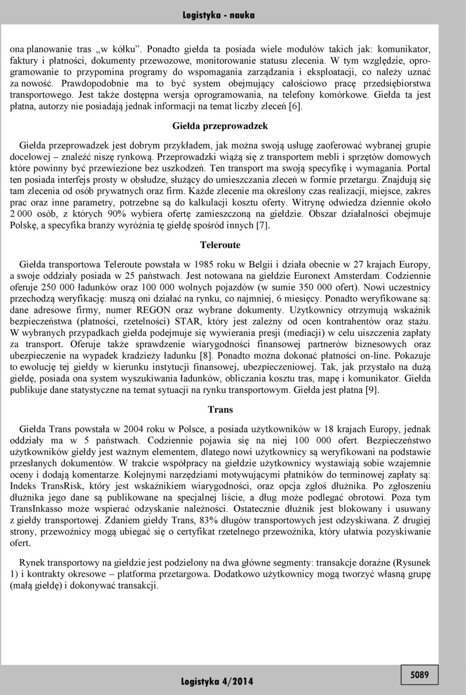 Prawdopodobnie ma to być system obejmujący całościowo pracę przedsiębiorstwa transportowego. Jest także dostępna wersja oprogramowania, na telefony komórkowe.