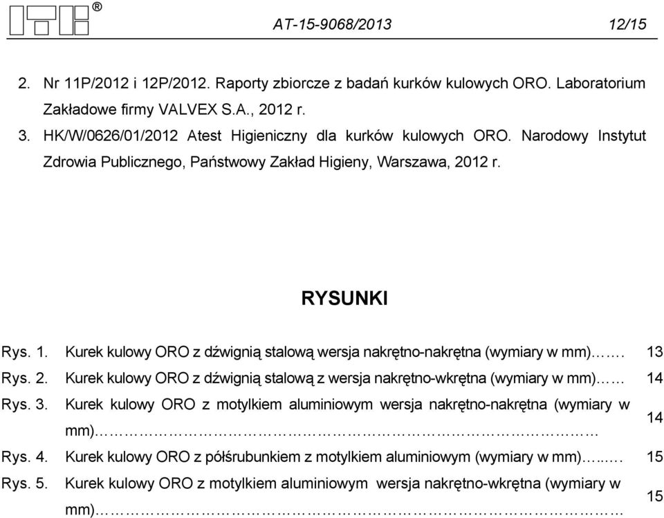 Kurek kulowy ORO z dźwignią stalową wersja nakrętno-nakrętna (wymiary w mm). 13 Rys. 2. Kurek kulowy ORO z dźwignią stalową z wersja nakrętno-wkrętna (wymiary w mm) 14 Rys. 3.