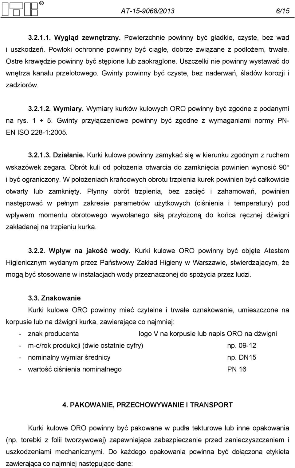 Wymiary kurków kulowych ORO powinny być zgodne z podanymi na rys. 1 5. Gwinty przyłączeniowe powinny być zgodne z wymaganiami normy PN- EN ISO 228-1:2005. 3.2.1.3. Działanie.