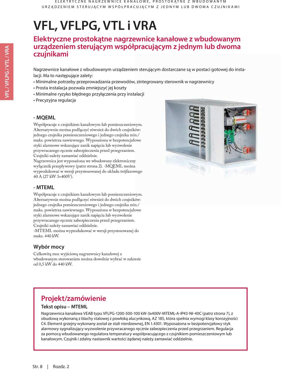 Ma to następujące zalety: Minimalne potrzeby przeprowadzania przewodów, zintegrowany sterownik w nagrzewnicy Prosta instalacja pozwala zmniejszyć jej koszty Minimalne ryzyko błędnego przyłączenia