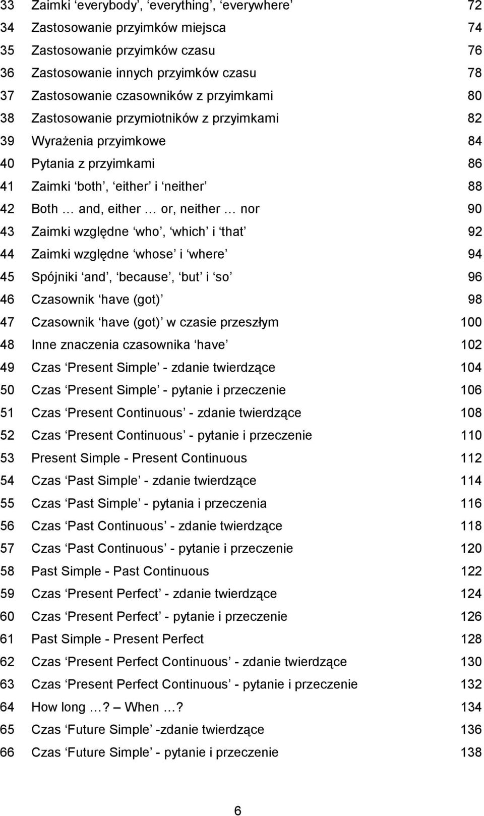 względne who, which i that 92 44 Zaimki względne whose i where 94 45 Spójniki and, because, but i so 96 46 Czasownik have (got) 98 47 Czasownik have (got) w czasie przeszłym 100 48 Inne znaczenia