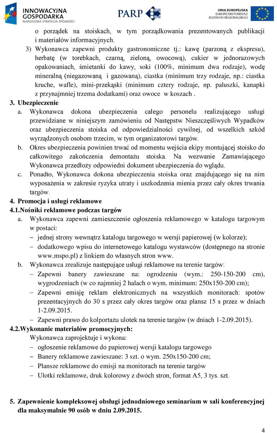 gazowaną), ciastka (minimum trzy rodzaje, np.: ciastka kruche, wafle), mini-przekąski (minimum cztery rodzaje, np. paluszki, kanapki z przynajmniej trzema dodatkami) oraz owoce w koszach. 3.