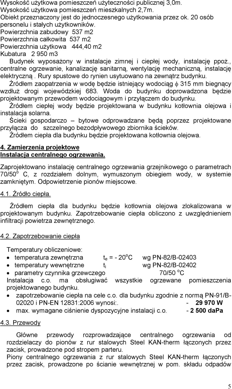 Powierzchnia zabudowy 537 m2 Powierzchnia całkowita 537 m2 Powierzchnia użytkowa 444,40 m2 Kubatura 2 950 m3 Budynek wyposażony w instalacje zimnej i ciepłej wody, instalację ppoż.
