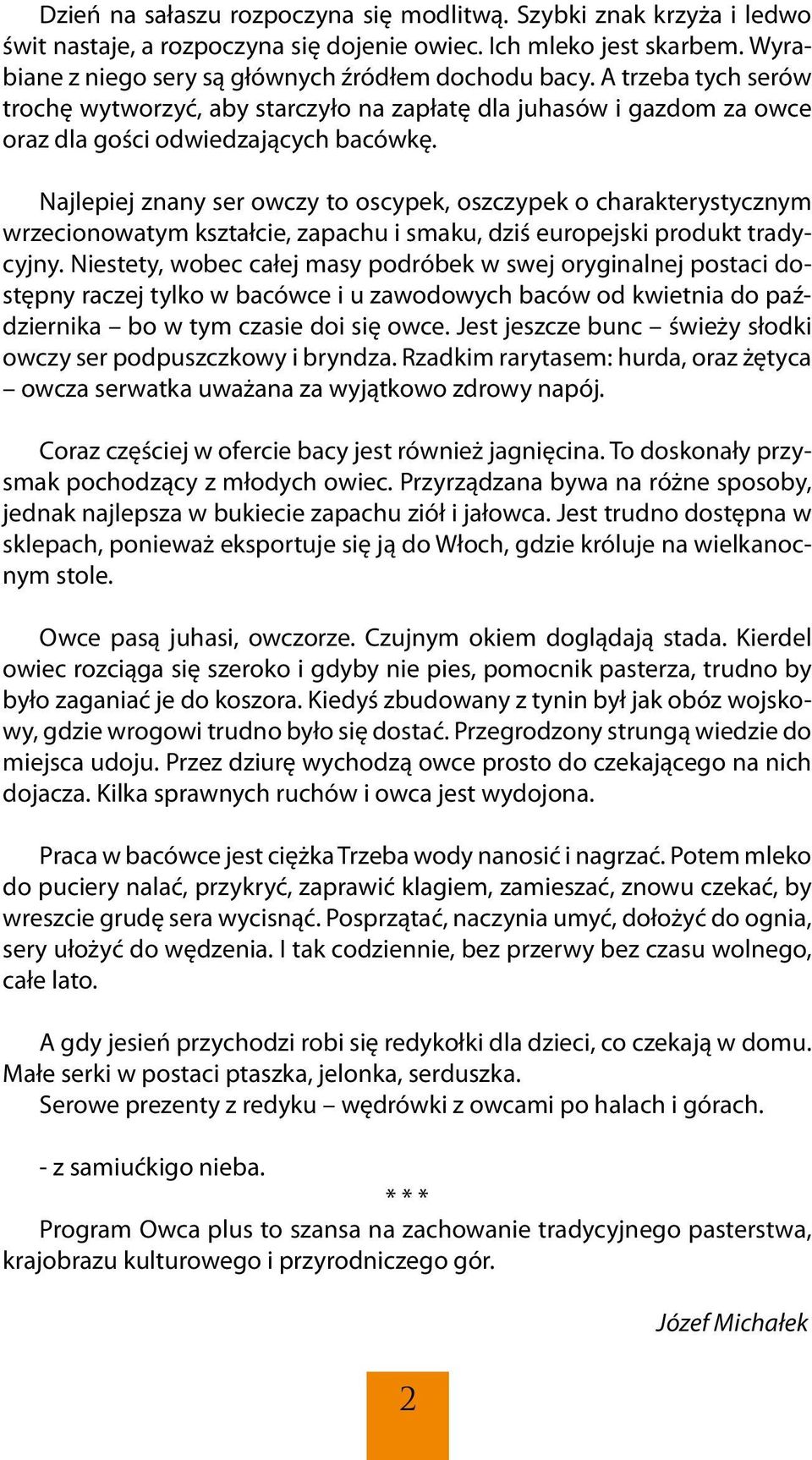 Najlepiej znany ser owczy to oscypek, oszczypek o charakterystycznym wrzecionowatym kształcie, zapachu i smaku, dziś europejski produkt tradycyjny.