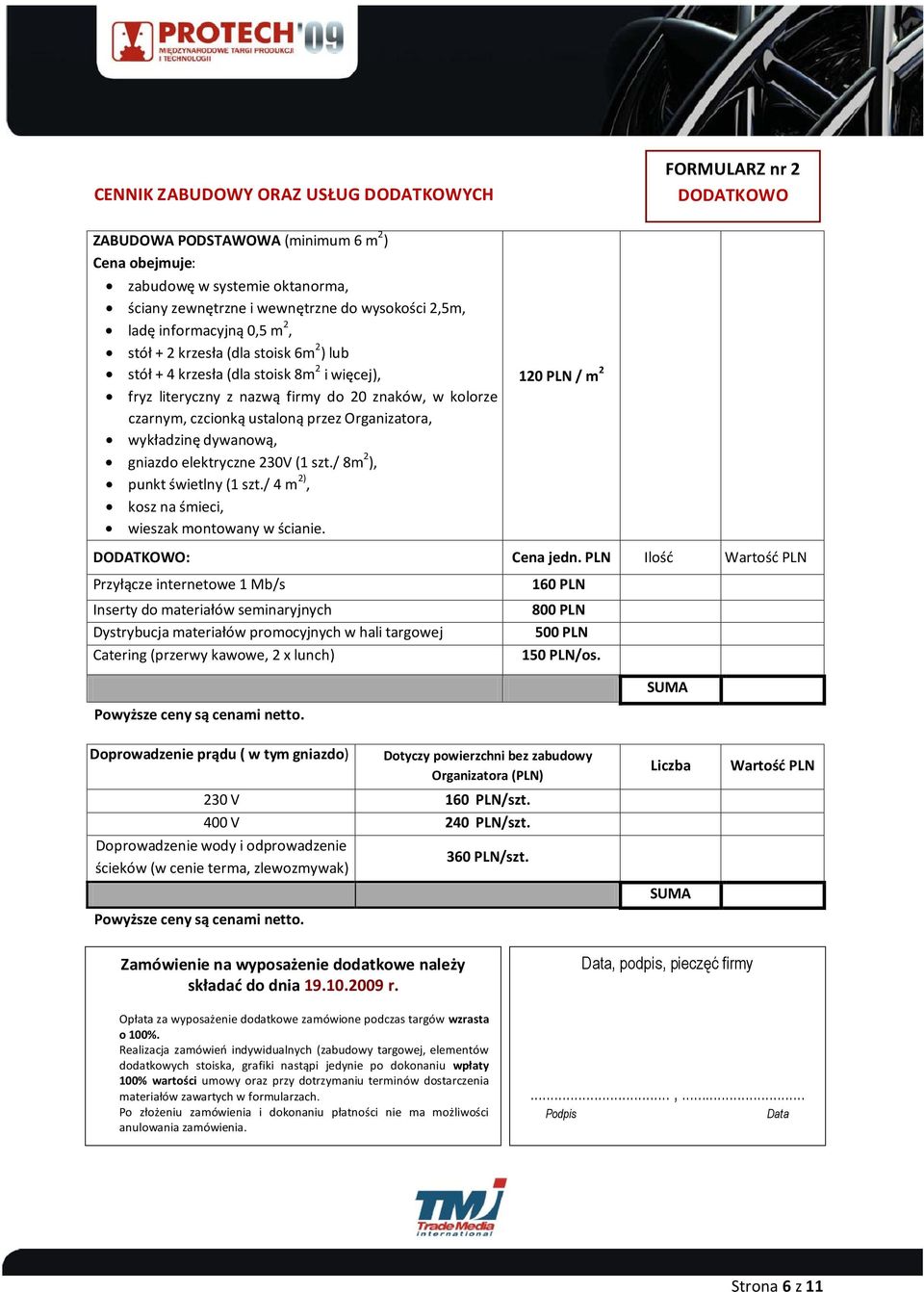 Organizatora, wykładzinę dywanową, gniazdo elektryczne 230V (1 szt./ 8m 2 ), punkt świetlny (1 szt./ 4 m 2), kosz na śmieci, wieszak montowany w ścianie. 120 PLN / m 2 DODATKOWO: Cena jedn.