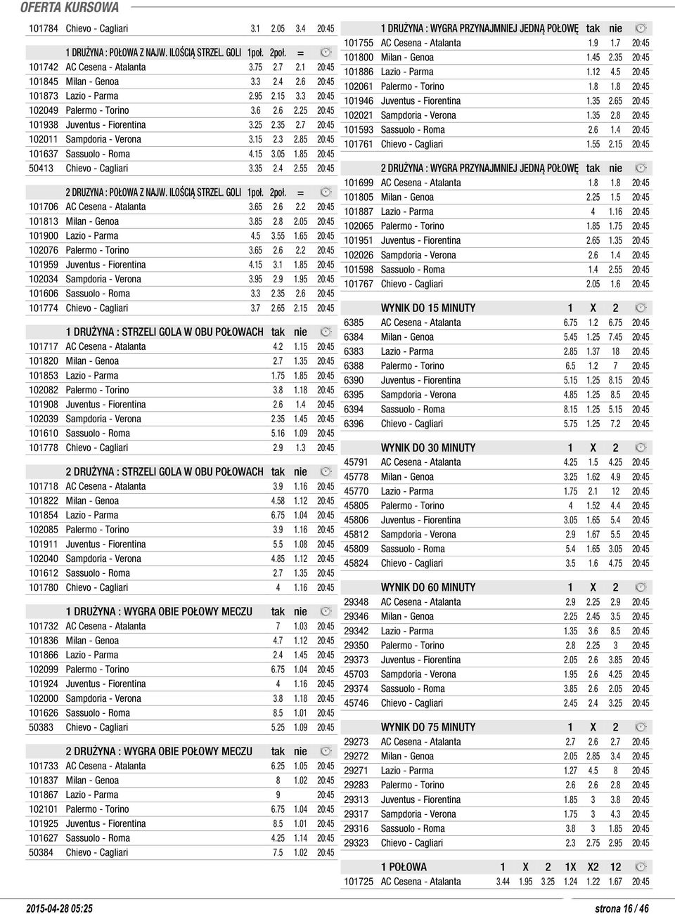 85 20:45 50413 Chievo - Cagliari 3.35 2.4 2.55 20:45 2 DRUZYNA : POŁOWA Z NAJW. ILOŚCIĄ STRZEL. GOLI 1poł. 2poł. = 101706 AC Cesena - Atalanta 3.65 2.6 2.2 20:45 101813 Milan - Genoa 3.85 2.8 2.
