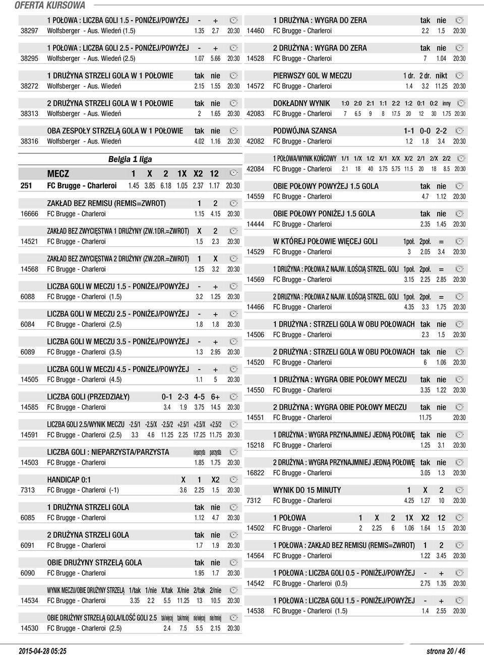 65 20:30 OBA ZESPOŁY STRZELĄ GOLA W 1 POŁOWIE tak nie 38316 Wolfsberger - Aus. Wiedeń 4.02 1.16 20:30 Belgia 1 liga 251 FC Brugge - Charleroi 1.45 3.85 6.18 1.05 2.37 1.