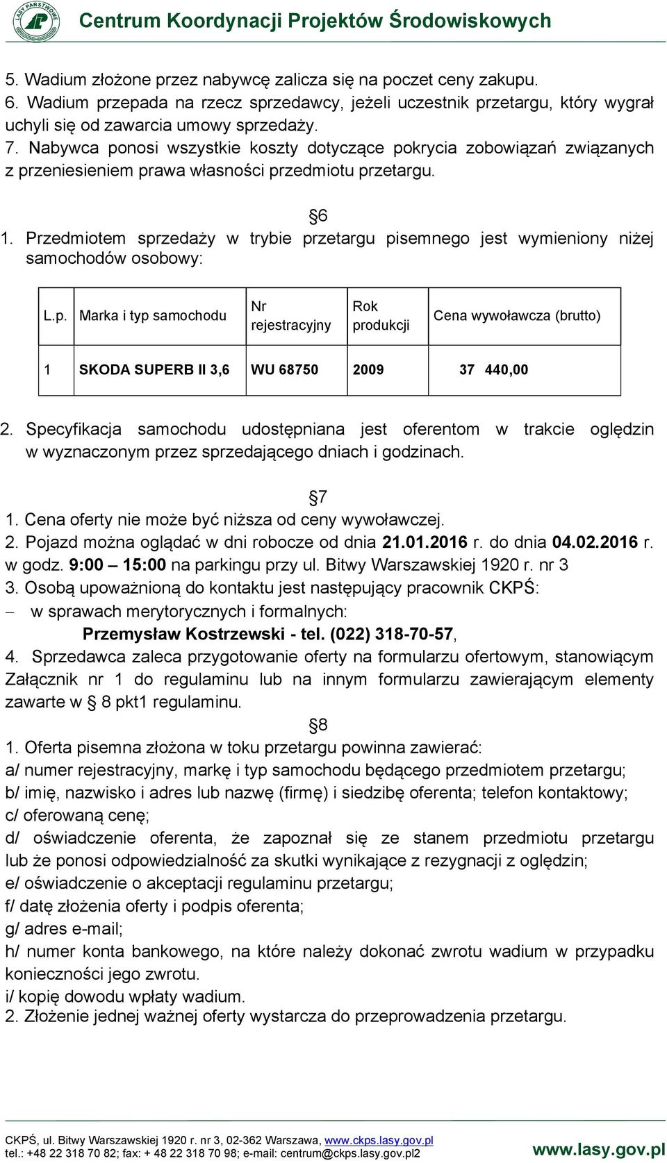 Przedmiotem sprzedaży w trybie przetargu pisemnego jest wymieniony niżej samochodów osobowy: L.p. Marka i typ samochodu Nr rejestracyjny Rok produkcji Cena wywoławcza (brutto) 1 SKODA SUPERB II 3,6 WU 68750 2009 37 440,00 2.