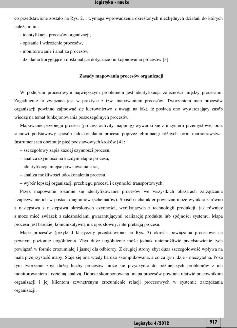 Zasady mapowania procesów organizacji W podejściu procesowym największym problemem jest identyfikacja zależności między procesami. Zagadnienie to związane jest w praktyce z tzw. mapowaniem procesów.