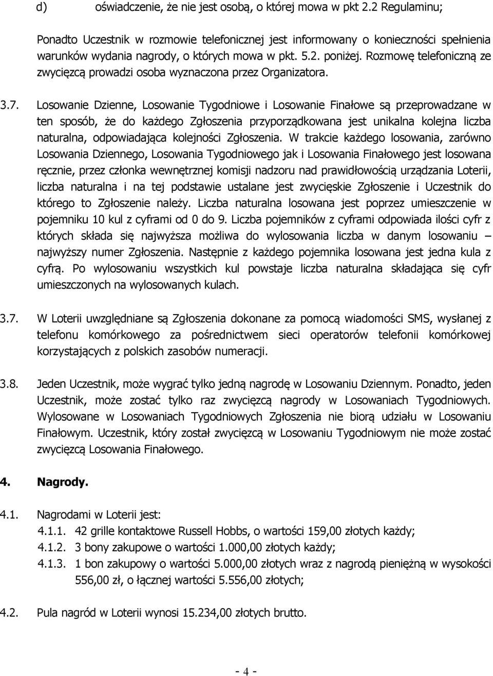 Rozmowę telefoniczną ze zwycięzcą prowadzi osoba wyznaczona przez Organizatora. 3.7.