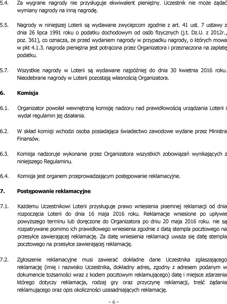 5.7. Wszystkie nagrody w Loterii są wydawane najpóźniej do dnia 30 kwietnia 2016 roku. Nieodebrane nagrody w Loterii pozostają własnością Organizatora. 6. Komisja 6.1. Organizator powołał wewnętrzną komisję nadzoru nad prawidłowością urządzania Loterii i wydał regulamin jej działania.