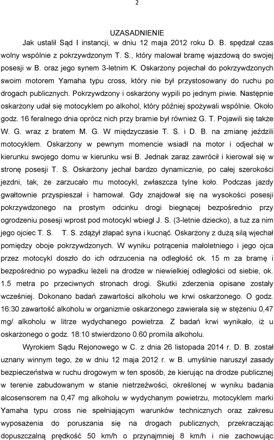 Pokrzywdzony i oskarżony wypili po jednym piwie. Następnie oskarżony udał się motocyklem po alkohol, który później spożywali wspólnie. Około godz.