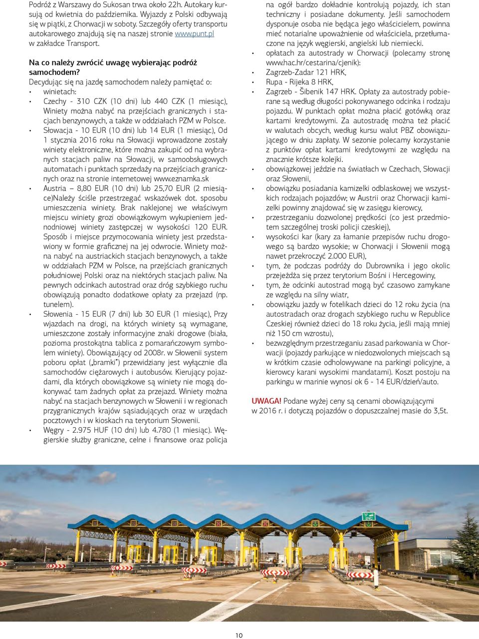 Decydując się na jazdę samochodem należy pamiętać o: winietach: Czechy - 310 CZK (10 dni) lub 440 CZK (1 miesiąc), Winiety można nabyć na przejściach granicznych i stacjach benzynowych, a także w