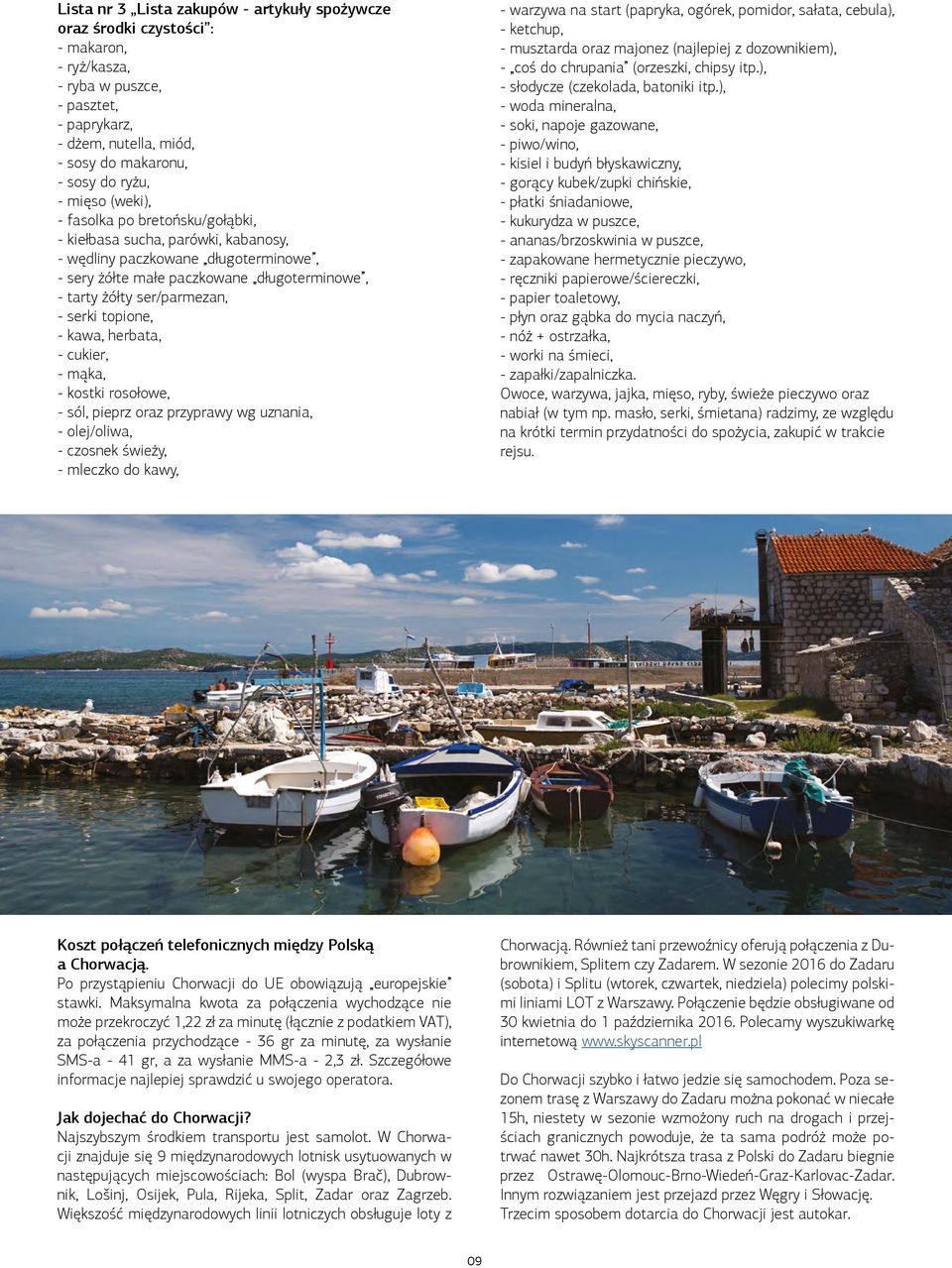 serki topione, - kawa, herbata, - cukier, - mąka, - kostki rosołowe, - sól, pieprz oraz przyprawy wg uznania, - olej/oliwa, - czosnek świeży, - mleczko do kawy, - warzywa na start (papryka, ogórek,