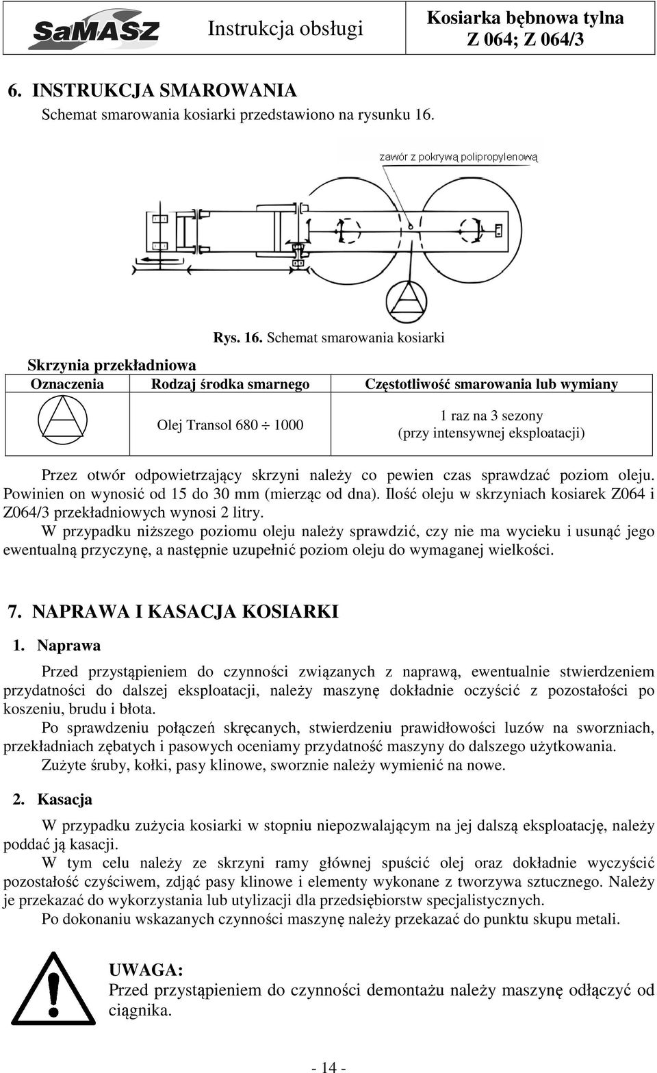 Schemat smarowania kosiarki Skrzynia przekładniowa Oznaczenia Rodzaj środka smarnego Częstotliwość smarowania lub wymiany Olej Transol 680 1000 1 raz na 3 sezony (przy intensywnej eksploatacji) Przez
