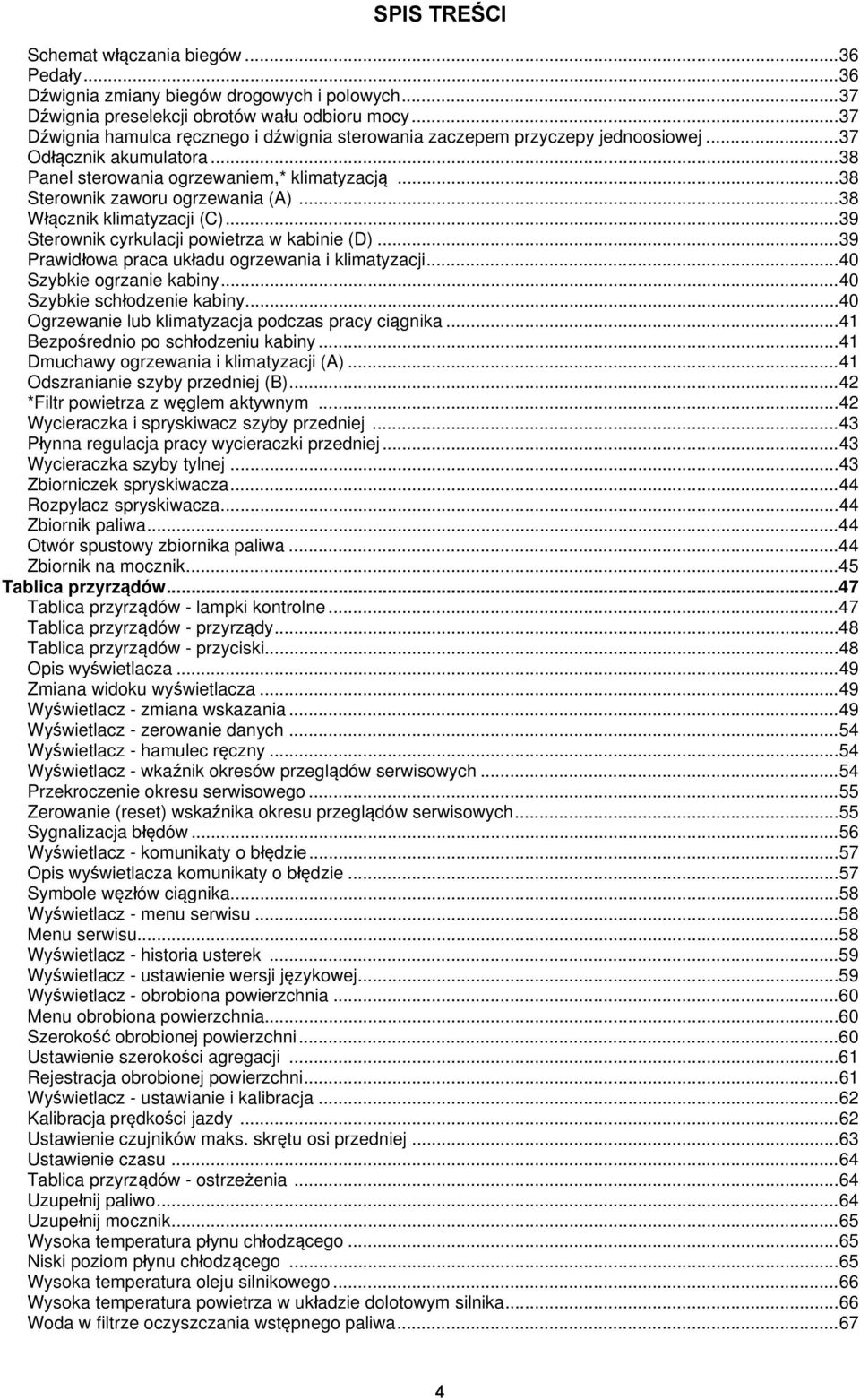 .. 38 Włącznik klimatyzacji (C)... 39 Sterownik cyrkulacji powietrza w kabinie (D)... 39 Prawidłowa praca układu ogrzewania i klimatyzacji... 40 Szybkie ogrzanie kabiny... 40 Szybkie schłodzenie kabiny.