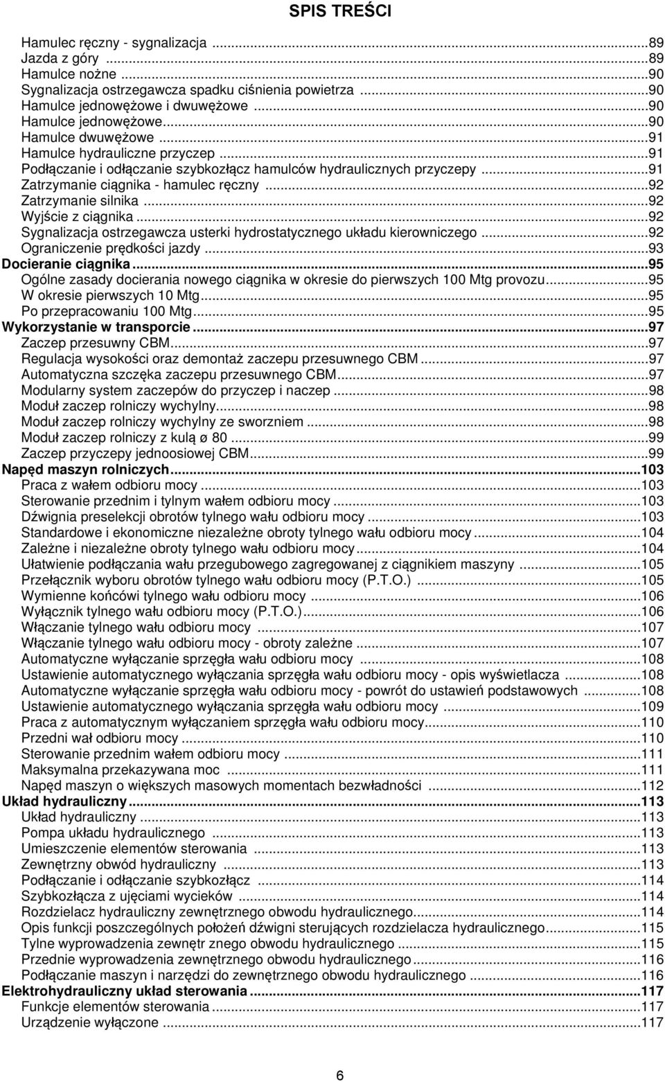 .. 91 Zatrzymanie ciągnika - hamulec ręczny... 92 Zatrzymanie silnika... 92 Wyjście z ciągnika... 92 Sygnalizacja ostrzegawcza usterki hydrostatycznego układu kierowniczego.