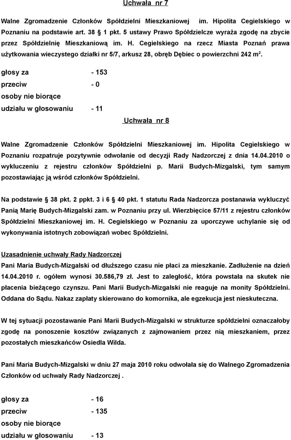 głosy za - 153 przeciw - 0 udziału w głosowaniu - 11 Uchwała nr 8 Poznaniu rozpatruje pozytywnie odwołanie od decyzji Rady Nadzorczej z dnia 14.04.2010 o wykluczeniu z rejestru członków Spółdzielni p.