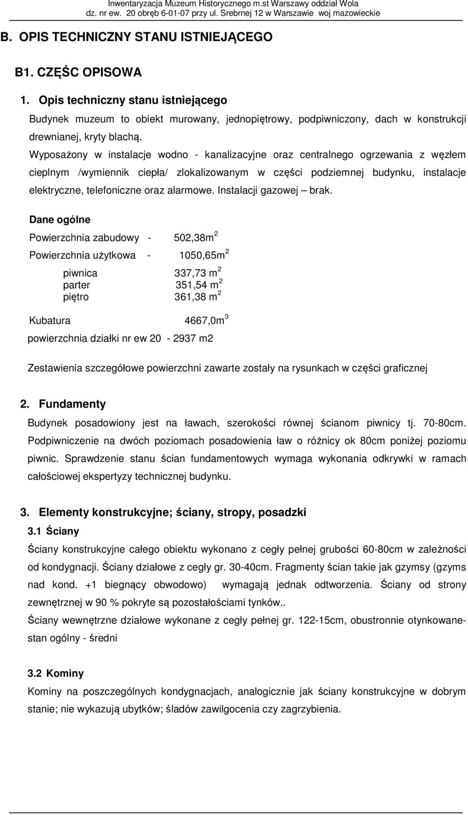 Wyposażony w instalacje wodno - kanalizacyjne oraz centralnego ogrzewania z węzłem cieplnym /wymiennik ciepła/ zlokalizowanym w części podziemnej budynku, instalacje elektryczne, telefoniczne oraz