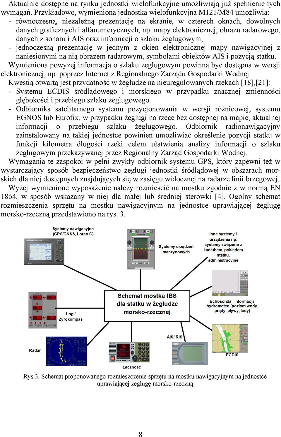 mapy elektronicznej, obrazu radarowego, danych z sonaru i AIS oraz informacji o szlaku żeglugowym, - jednoczesną prezentację w jednym z okien elektronicznej mapy nawigacyjnej z naniesionymi na nią