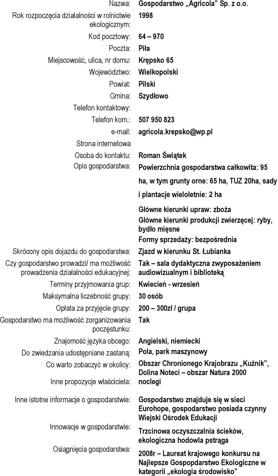 pl Osoba do kontaktu: Roman Świątek Opis gospodarstwa: Powierzchnia gospodarstwa całkowita: 95 Terminy przyjmowania grup: Maksymalna liczebność grupy: Opłata za przyjęcie grupy: Gospodarstwo ma