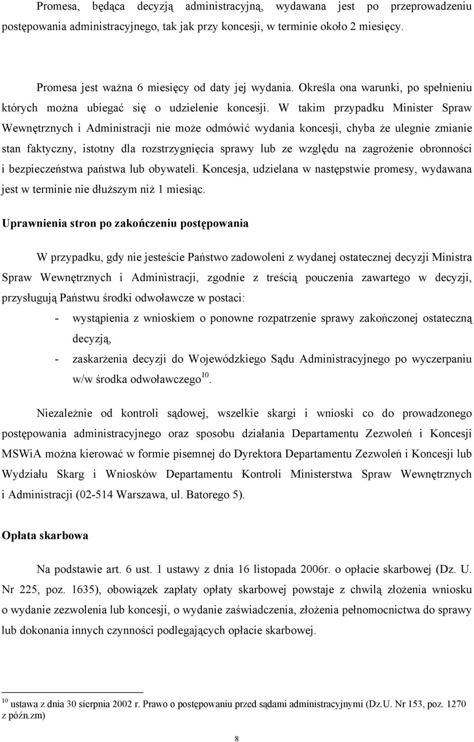 W takim przypadku Minister Spraw Wewnętrznych i Administracji nie może odmówić wydania koncesji, chyba że ulegnie zmianie stan faktyczny, istotny dla rozstrzygnięcia sprawy lub ze względu na