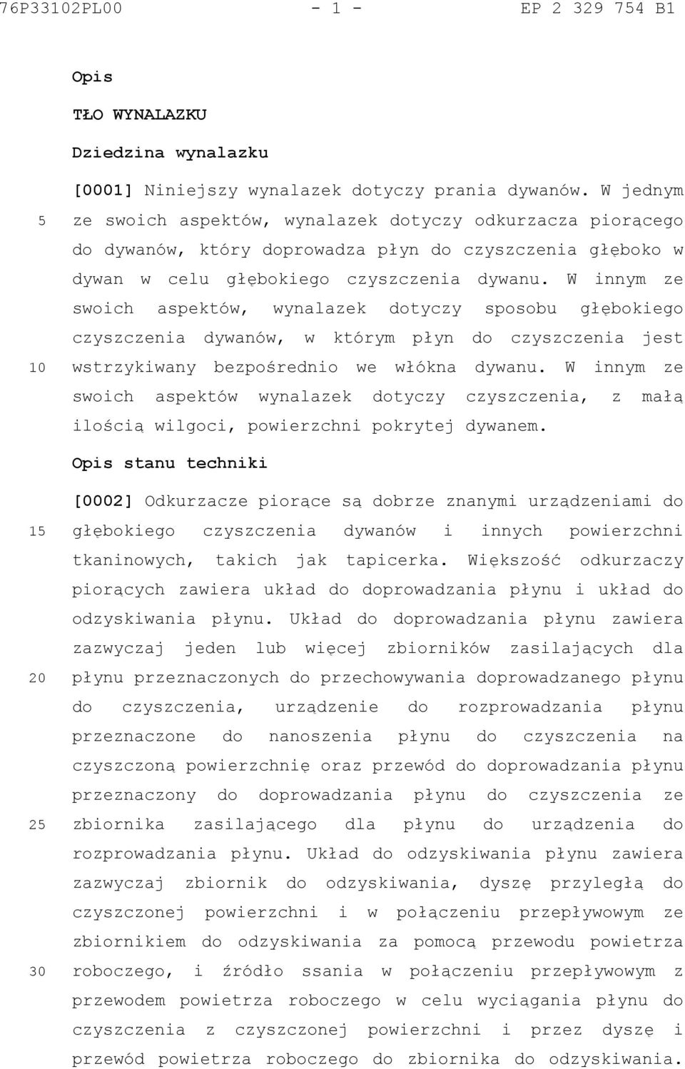 W innym ze swoich aspektów, wynalazek dotyczy sposobu głębokiego czyszczenia dywanów, w którym płyn do czyszczenia jest wstrzykiwany bezpośrednio we włókna dywanu.