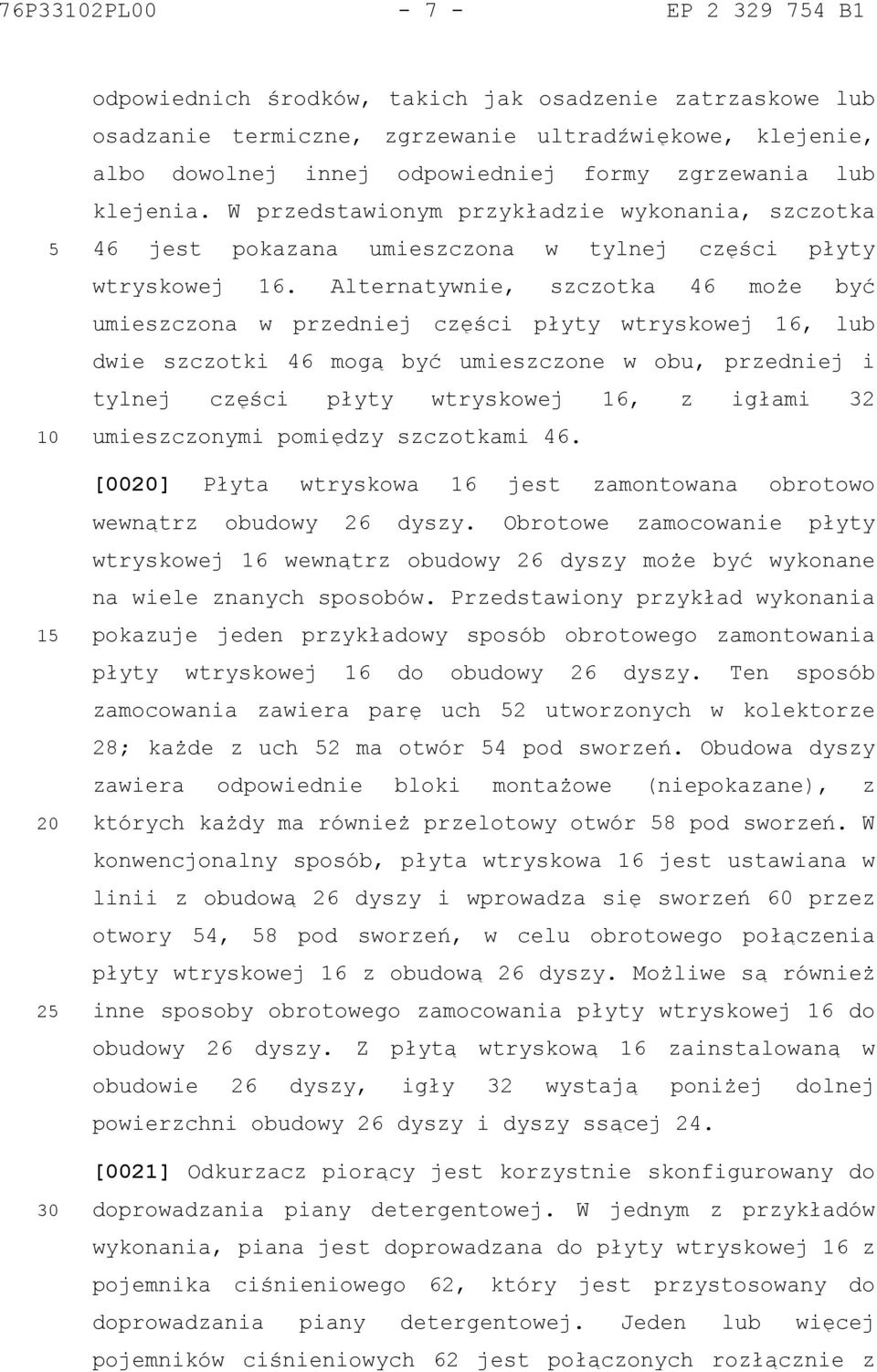 Alternatywnie, szczotka 46 może być umieszczona w przedniej części płyty wtryskowej 16, lub dwie szczotki 46 mogą być umieszczone w obu, przedniej i tylnej części płyty wtryskowej 16, z igłami 32