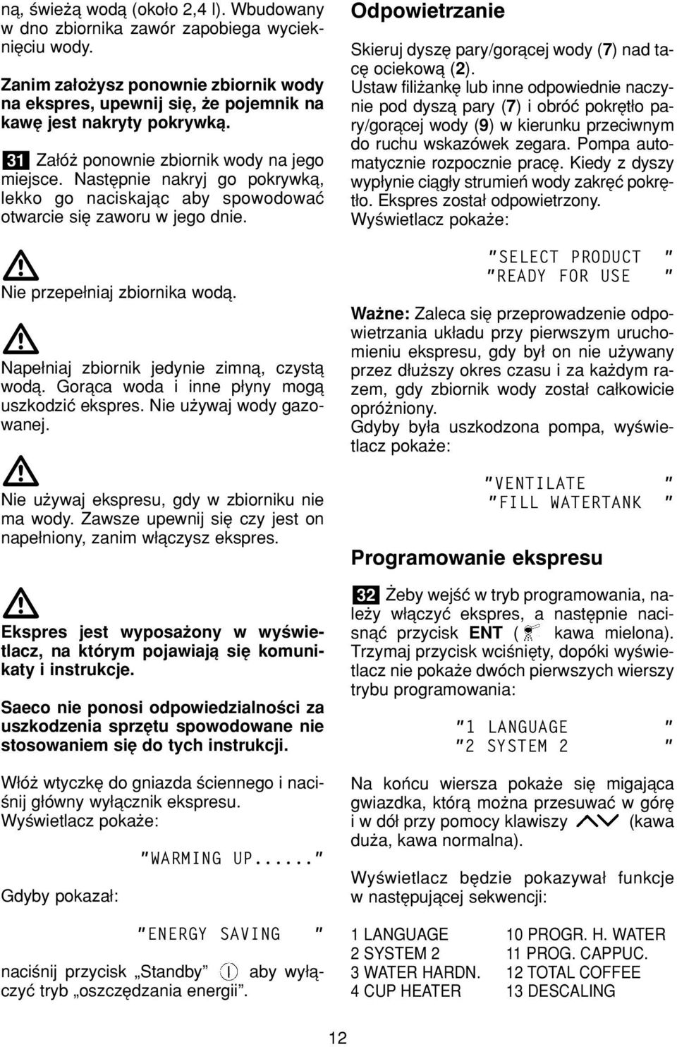 Nape niaj zbiornik jedynie zimnπ, czystπ wodπ. Gorπca woda i inne p yny mogπ uszkodziê ekspres. Nie uøywaj wody gazowanej. Nie uøywaj ekspresu, gdy w zbiorniku nie ma wody.