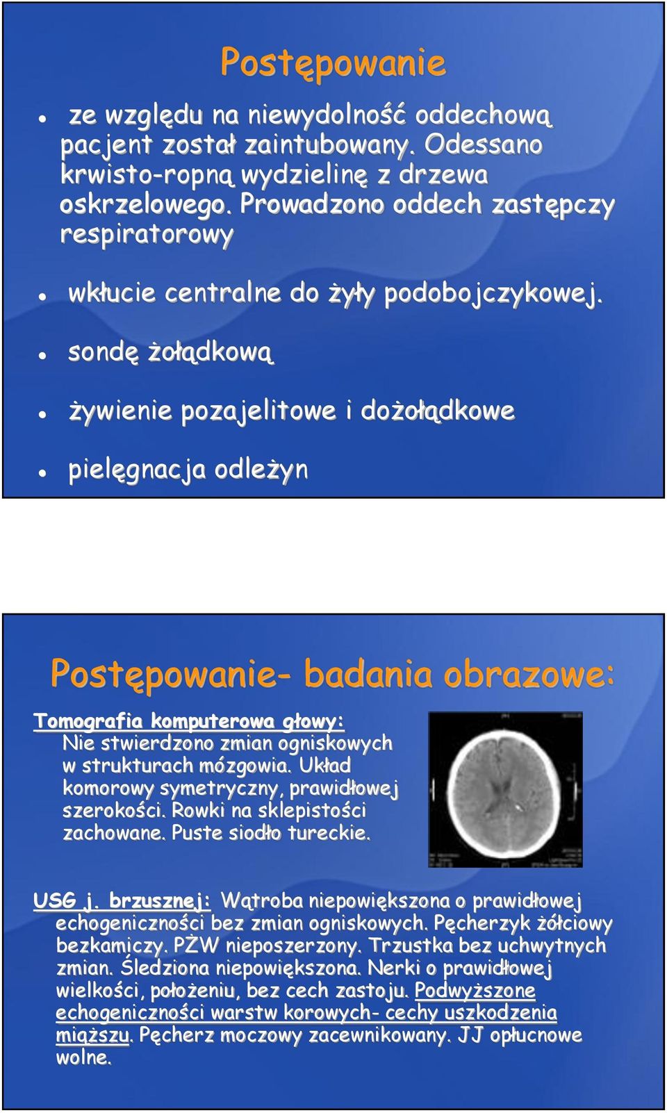 sondę żołądkową żywienie pozajelitowe i dożołądkowe pielęgnacja odleżyn Postępowanie- badania obrazowe: Tomografia komputerowa głowy: Nie stwierdzono zmian ogniskowych w strukturach mózgowia.